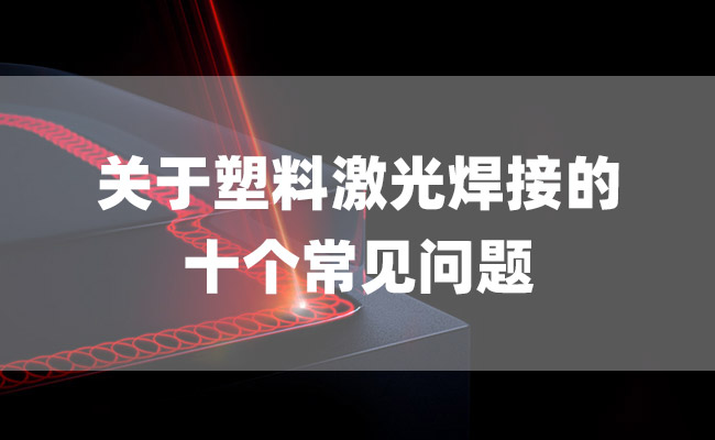 關(guān)于塑料激光焊接的十個(gè)常見問題(圖1)