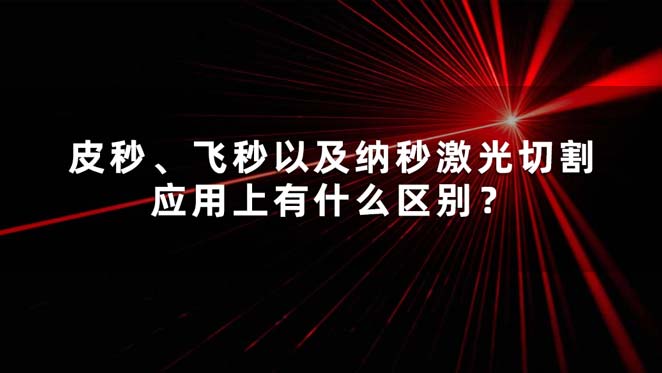 皮秒、飛秒以及納秒激光切割應(yīng)用上有什么區(qū)別？