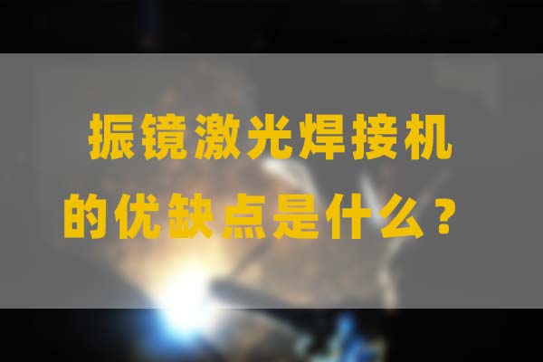 為什么要選擇振鏡激光焊接，他的優(yōu)缺點是什么？